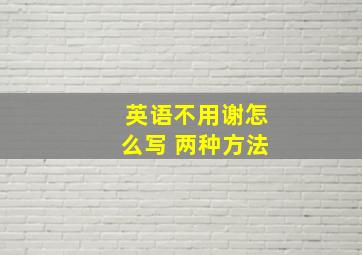 英语不用谢怎么写 两种方法